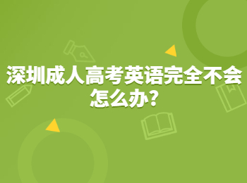 深圳成人高考英語完全不會(huì)怎么辦?